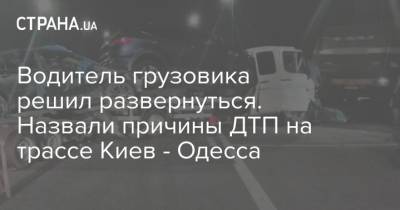 Водитель грузовика решил развернуться. Назвали причины ДТП на трассе Киев - Одесса - strana.ua - Украина - Киев - Одесса - Новости Одессы