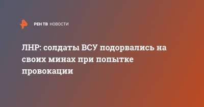 ЛНР: солдаты ВСУ подорвались на своих минах при попытке провокации - ren.tv - ЛНР