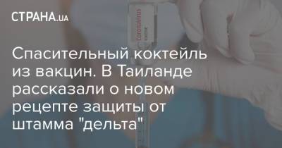 Спасительный коктейль из вакцин. В Таиланде рассказали о новом рецепте защиты от штамма "дельта" - strana.ua - Украина - Таиланд