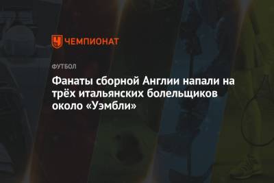 Фанаты сборной Англии напали на трёх итальянских болельщиков около «Уэмбли» - championat.com - Англия - Италия - Лондон - Франция