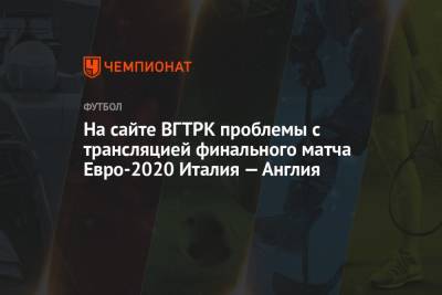 На сайте ВГТРК проблемы с транcляцией финального матча Евро-2020 Италия — Англия - championat.com - Россия - Англия - Италия - Лондон