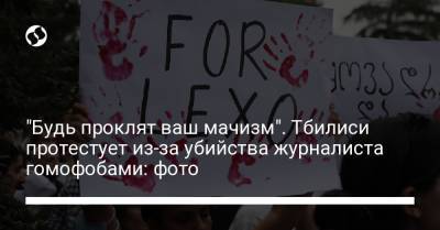 "Будь проклят ваш мачизм". Тбилиси протестует из-за убийства журналиста гомофобами: фото - liga.net - Украина - Грузия - Тбилиси