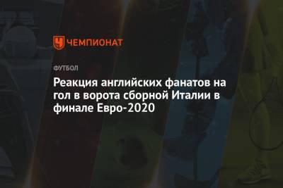 Реакция английских фанатов на гол в ворота сборной Италии в финале Евро-2020 - championat.com - Англия - Италия - Лондон - Голландия