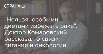 Евгений Комаровский - "Нельзя особыми диетами избежать рака". Доктор Комаровский рассказал о связи питания и онкологии - strana.ua - Украина