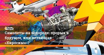 Самолеты на водороде: прорыв в будущее, или летающая «Хиросима»? - ridus.ru - Россия