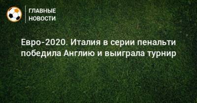 Леонардо Бонуччи - Евро-2020. Италия в серии пенальти победила Англию и выиграла турнир - bombardir.ru - Англия - Италия