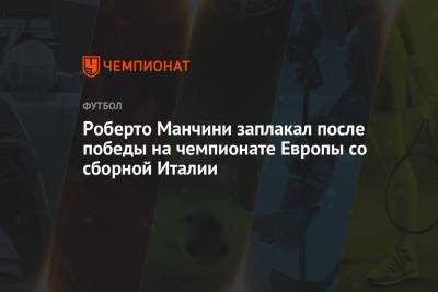 Роберто Манчини - Роберто Манчини заплакал после победы на чемпионате Европы со сборной Италии - championat.com - Англия - Санкт-Петербург - Италия - Лондон
