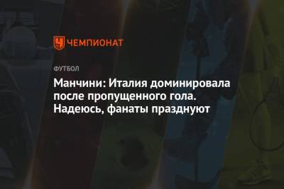 Роберто Манчини - Манчини: Италия доминировала после пропущенного гола. Надеюсь, фанаты празднуют - championat.com - Англия - Санкт-Петербург - Италия