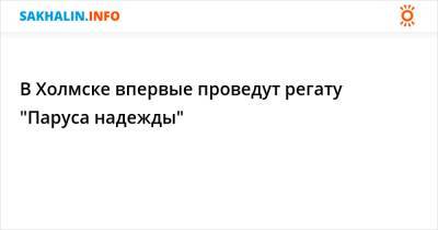 В Холмске впервые проведут регату "Паруса надежды" - sakhalin.info - Южно-Сахалинск - Холмск - Невельск - Углегорск