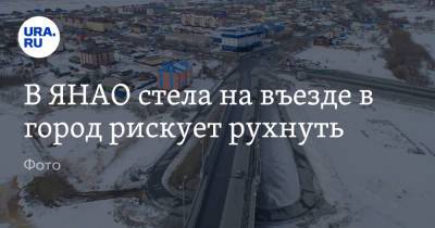 В ЯНАО стела на въезде в город рискует рухнуть. Фото - ura.news - Салехард - окр. Янао