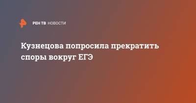 Анна Кузнецова - Кузнецова попросила прекратить споры вокруг ЕГЭ - ren.tv - Россия