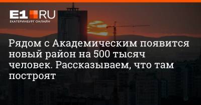 Виктор Вексельберг - Рядом с Академическим появится новый район на 500 тысяч человек. Рассказываем, что там построят - e1.ru - Екатеринбург