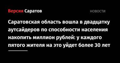 Саратовская область вошла в двадцатку аутсайдеров по способности населения накопить миллион рублей: у каждого пятого жителя на это уйдет более 30 лет - nversia.ru - Саратовская обл. - Чукотка - окр. Янао