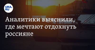 Аналитики выяснили, где мечтают отдохнуть россияне - ura.news - Россия