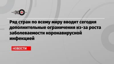 Ряд стран по всему миру вводит сегодня дополнительные ограничения из-за роста заболеваемости коронавирусной инфекцией - echo.msk.ru - Россия - Швейцария - Молдавия - Белоруссия - Литва - Финляндия - Словения - Азербайджан - Латвия - Таиланд