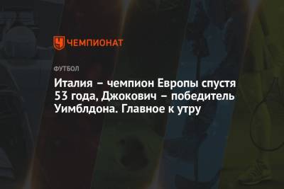 Италия – чемпион Европы спустя 53 года, Джокович – победитель Уимблдона. Главное к утру - championat.com - Англия - Сочи - Италия