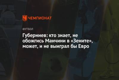 Дмитрий Губерниев - Роберто Манчини - Губерниев: кто знает, не обожгись Манчини в «Зените», может, и не выиграл бы Евро - championat.com - Италия