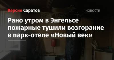 Рано утром в Энгельсе пожарные эвакуировали парк-отель «Новый век» - nversia.ru - Саратовская обл. - район Энгельсский