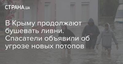 В Крыму продолжают бушевать ливни. Спасатели объявили об угрозе новых потопов - strana.ua - Украина - Крым