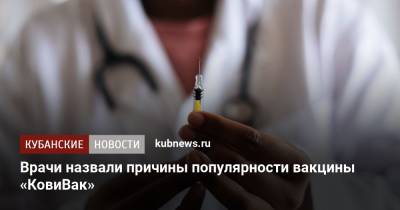 Врачи назвали причины популярности вакцины «КовиВак» - kubnews.ru - Россия