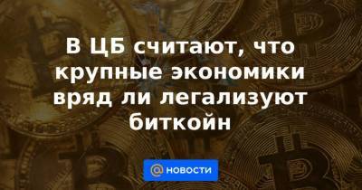В ЦБ считают, что крупные экономики вряд ли легализуют биткойн - smartmoney.one - Россия - США