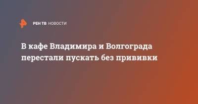 Владимир - В кафе Владимира и Волгограда перестали пускать без прививки - ren.tv - Москва - Волгоград