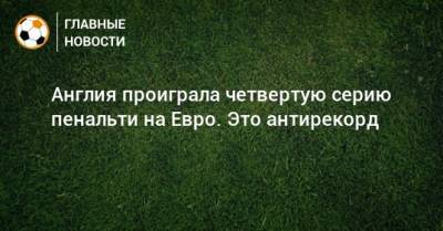 На Евро - Англия проиграла четвертую серию пенальти на Евро. Это антирекорд - bombardir.ru - Англия - Италия