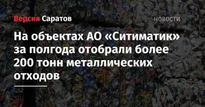 На объектах АО «Ситиматик» за полгода отобрали более 200 тонн металлических отходов - nversia.ru - Саратов