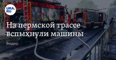 На пермской трассе вспыхнули машины. Видео - ura.news - Пермь - Пермский край - Краснокамск