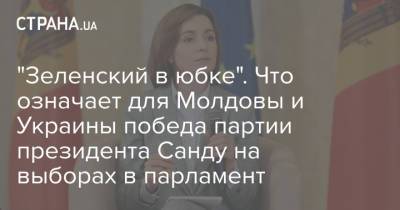 Владимир Воронин - Майя Санду - Игорь Додон - "Зеленский в юбке". Что означает для Молдовы и Украины победа партии президента Санду на выборах в парламент - strana.ua - Украина - Молдавия - Приднестровье
