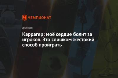 Джейми Каррагер - Каррагер: моё сердце болит за игроков. Это слишком жестокий способ проиграть - championat.com - Англия - Италия