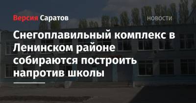 Снегоплавильный комплекс в Ленинском районе собираются построить напротив школы - nversia.ru - Саратов