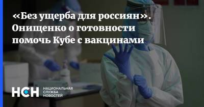 Геннадий Онищенко - «Без ущерба для россиян». Онищенко о готовности помочь Кубе с вакцинами - nsn.fm - Россия - Куба
