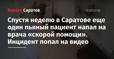 Спустя неделю в Саратове еще один пьяный пациент напал на врача «скорой помощи». Инцидент попал на видео - nversia.ru - Саратов