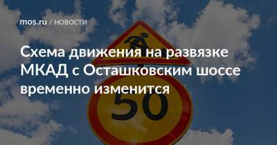 Схема движения на развязке МКАД с Осташковским шоссе временно изменится - mos.ru - Москва