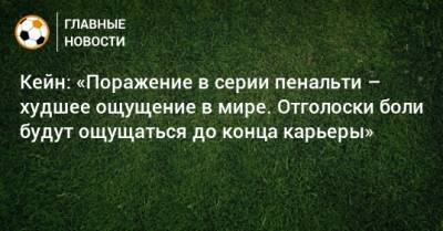 Гарри Кейн - Кейн: «Поражение в серии пенальти – худшее ощущение в мире. Отголоски боли будут ощущаться до конца карьеры» - bombardir.ru - Англия - Италия