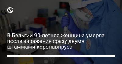 В Бельгии 90-летняя женщина умерла после заражения сразу двумя штаммами коронавируса - liga.net - Украина - Англия - Бельгия - Брюссель - Юар