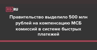 Правительство выделило 500 млн рублей на компенсацию МСБ комиссий в системе быстрых платежей - rb.ru - Россия