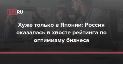 Хуже только в Японии: Россия оказалась в хвосте рейтинга по оптимизму бизнеса - rb.ru - Россия - Япония