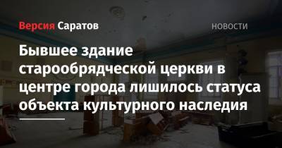 Бывшее здание старообрядческой церкви в центре города лишилось статуса объекта культурного наследия - nversia.ru - Саратов