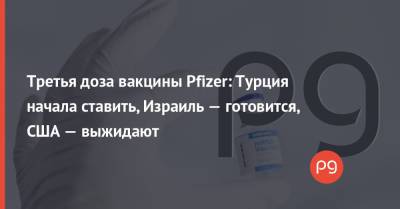 Реджеп Тайип Эрдоган - Энтони Фаучи - Третья доза вакцины Pfizer: Турция начала ставить, Израиль — готовится, США — выжидают - thepage.ua - США - Украина - Израиль - Турция