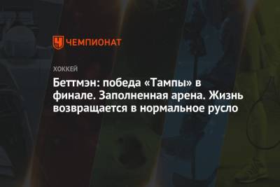Гэри Беттмэн - Беттмэн: победа «Тампы» в финале. Заполненная арена. Жизнь возвращается в нормальное русло - championat.com