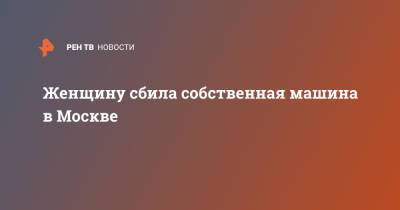 Женщину сбила собственная машина в Москве - ren.tv - Москва