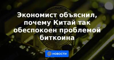 Экономист объяснил, почему Китай так обеспокоен проблемой биткоина - news.mail.ru - Китай