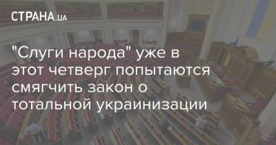 "Слуги народа" уже в этот четверг попытаются смягчить закон о тотальной украинизации - strana.ua - Украина - Парламент