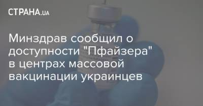 Минздрав сообщил о доступности "Пфайзера" в центрах массовой вакцинации украинцев - strana.ua - Украина - Англия