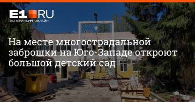 На месте многострадальной заброшки на Юго-Западе откроют большой детский сад - e1.ru - Екатеринбург