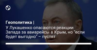 Александр Лукашенко - Владимир Макей - Геополитика | У Лукашенко опасаются реакции Запада за авиарейсы в Крым, но "если будет выгодно" – пустят - liga.net - Россия - Украина - Крым - Армения - Белоруссия - Зимбабве