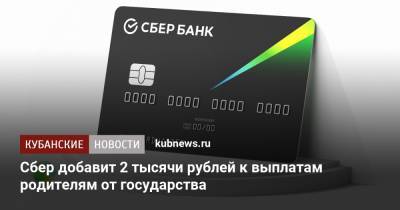 Сбер добавит 2 тысячи рублей к выплатам родителям от государства - kubnews.ru - Россия - Краснодарский край - респ. Адыгея