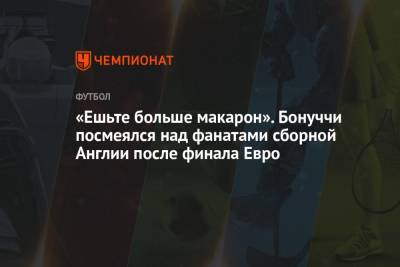 Леонардо Бонуччи - «Ешьте больше макарон». Бонуччи посмеялся над фанатами сборной Англии после финала Евро - championat.com - Англия - Санкт-Петербург - Италия - Лондон